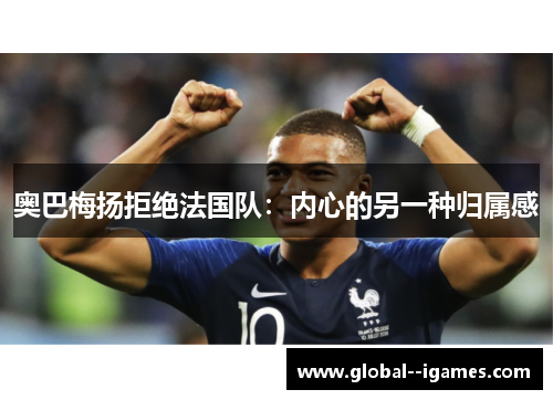奥巴梅扬拒绝法国队:内心的另一种归属感 奥巴梅扬拒绝法国队:内心的另一种归属感