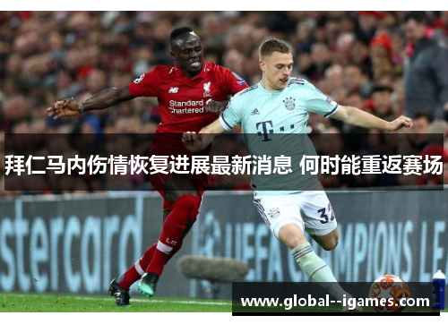 拜仁马内伤情恢复进展最新消息 何时能重返赛场