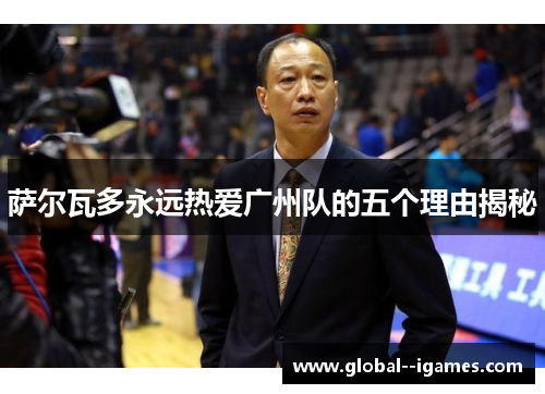 萨尔瓦多永远热爱广州队的五个理由揭秘 萨尔瓦多永远热爱广州队的五个理由揭秘