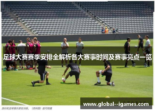 足球大赛赛季安排全解析各大赛事时间及赛事亮点一览
