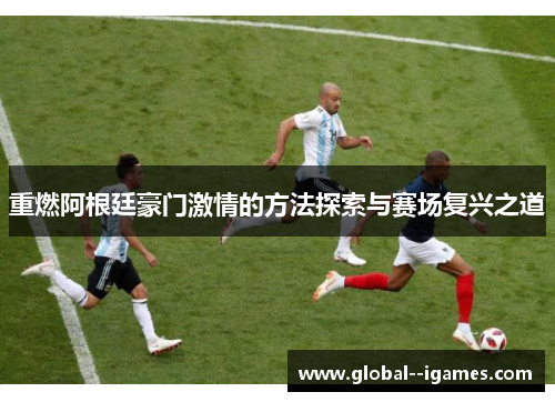 重燃阿根廷豪门激情的方法探索与赛场复兴之道 重燃阿根廷豪门激情的方法探索与赛场复兴之道