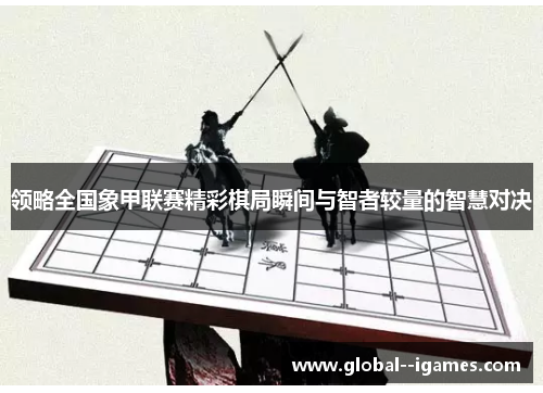 领略全国象甲联赛精彩棋局瞬间与智者较量的智慧对决