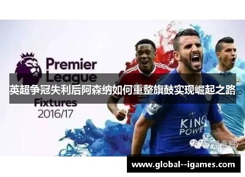 英超争冠失利后阿森纳如何重整旗鼓实现崛起之路