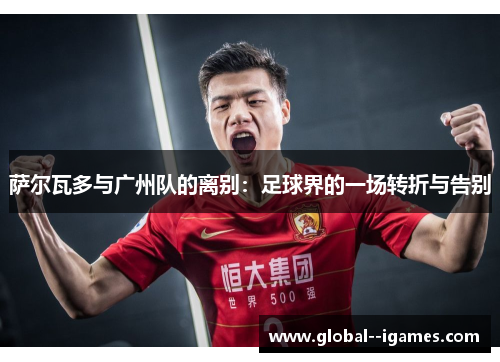 萨尔瓦多与广州队的离别：足球界的一场转折与告别
