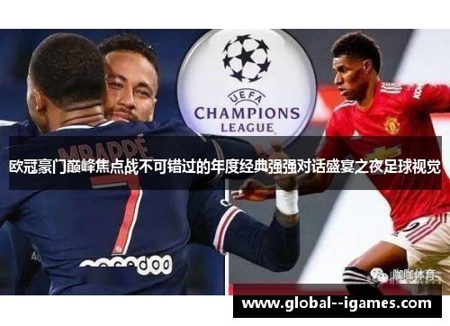欧冠豪门巅峰焦点战不可错过的年度经典强强对话盛宴之夜足球视觉