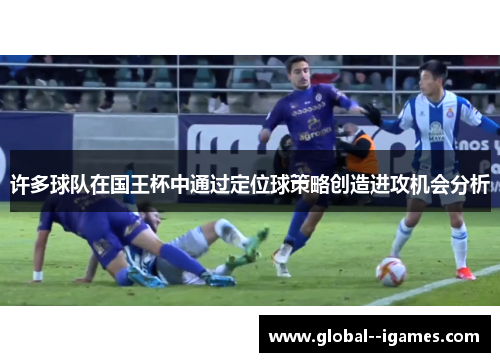 许多球队在国王杯中通过定位球策略创造进攻机会分析