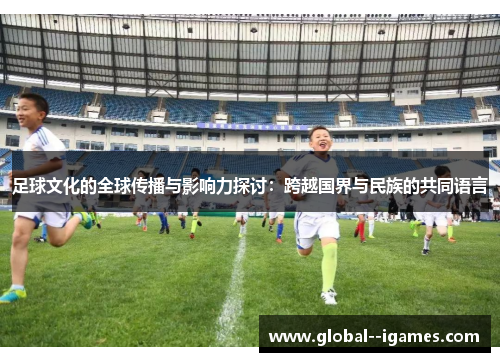 足球文化的全球传播与影响力探讨：跨越国界与民族的共同语言