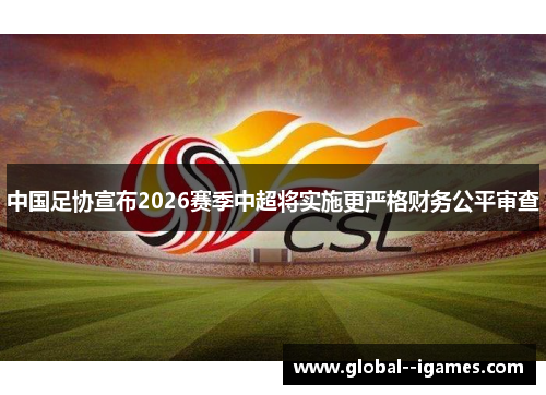 中国足协宣布2026赛季中超将实施更严格财务公平审查