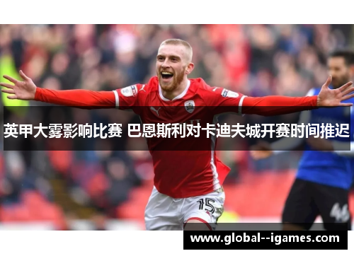 英甲大雾影响比赛 巴恩斯利对卡迪夫城开赛时间推迟