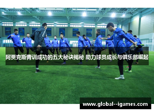 阿贾克斯青训成功的五大秘诀揭秘 助力球员成长与俱乐部崛起