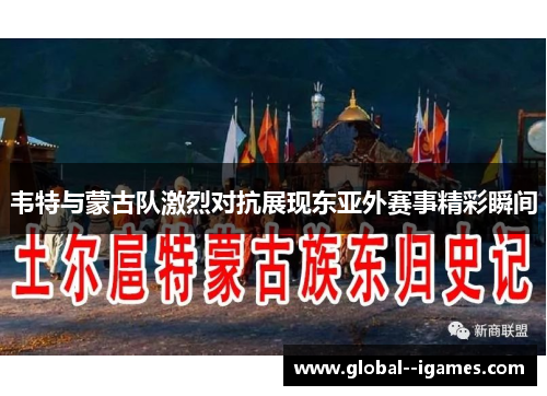 韦特与蒙古队激烈对抗展现东亚外赛事精彩瞬间