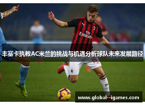 丰塞卡执教AC米兰的挑战与机遇分析球队未来发展路径