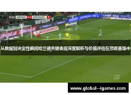 从数据到决定性瞬间哈兰德关键表现深度解析与价值评估在顶级赛场中