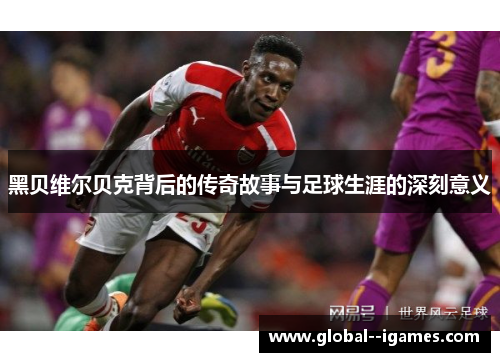 黑贝维尔贝克背后的传奇故事与足球生涯的深刻意义