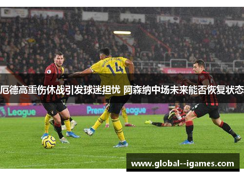 厄德高重伤休战引发球迷担忧 阿森纳中场未来能否恢复状态