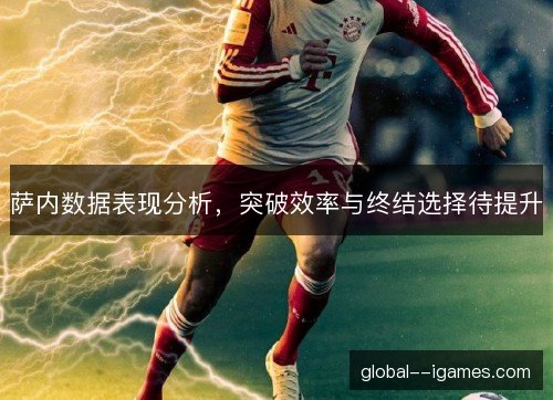 萨内数据表现分析,突破效率与终结选择待提升 萨内数据表现分析,突破效率与终结选择待提升
