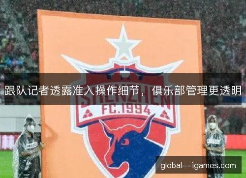 跟队记者透露准入操作细节,俱乐部管理更透明 跟队记者透露准入操作细节,俱乐部管理更透明