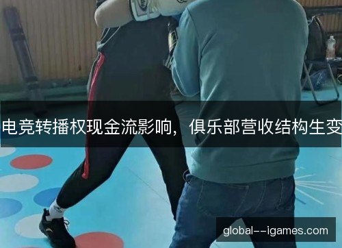 电竞转播权现金流影响,俱乐部营收结构生变 电竞转播权现金流影响,俱乐部营收结构生变