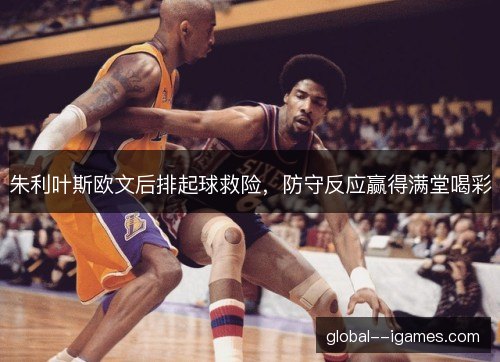 朱利叶斯欧文后排起球救险，防守反应赢得满堂喝彩