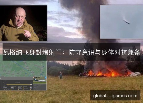 瓦格纳飞身封堵射门：防守意识与身体对抗兼备